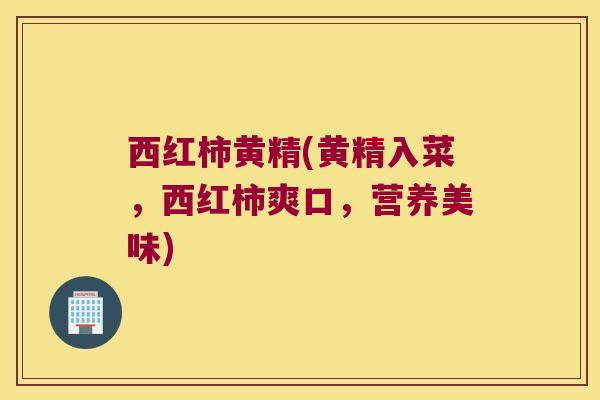 西红柿黄精(黄精入菜,西红柿爽口,营养美味) 西红柿黄精(黄精入菜,西红柿爽口,营养美味)