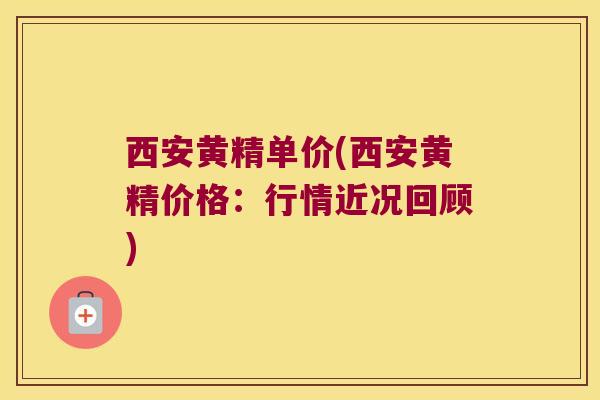 西安黄精单价(西安黄精价格：行情近况回顾)
