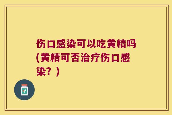 伤口可以吃黄精吗(黄精可否伤口?) 伤口可以吃黄精吗(黄精可否伤口?)