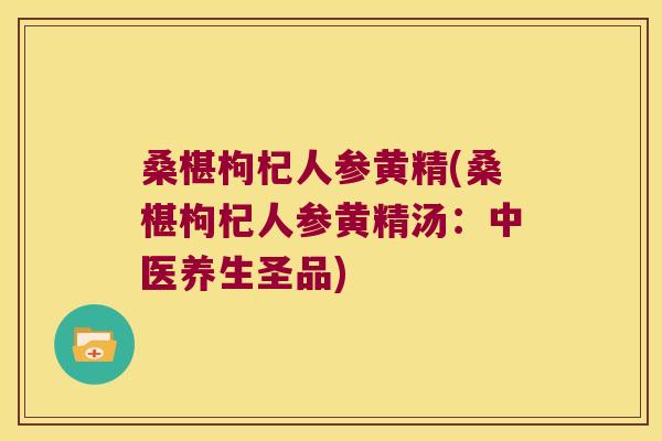 桑椹枸杞人参黄精(桑椹枸杞人参黄精汤:中医养生圣品) 桑椹枸杞人参黄精(桑椹枸杞人参黄精汤:中医养生圣品)