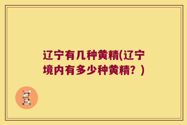 辽宁有几种黄精(辽宁境内有多少种黄精?) 辽宁有几种黄精(辽宁境内有多少种黄精?)