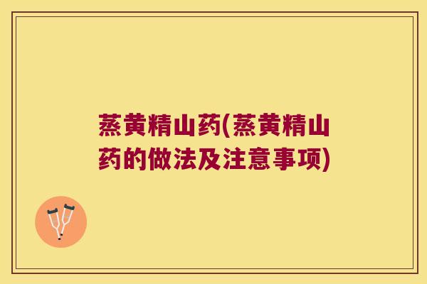 蒸黄精山药(蒸黄精山药的做法及注意事项) 蒸黄精山药(蒸黄精山药的做法及注意事项)
