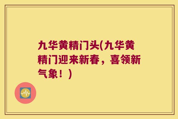 九华黄精门头(九华黄精门迎来新春，喜领新气象！)