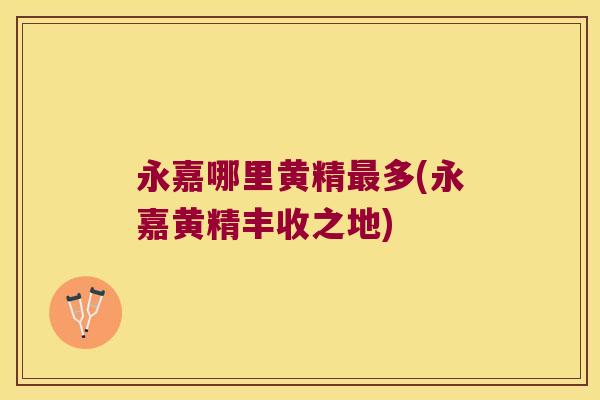 永嘉哪里黄精多(永嘉黄精丰收之地) 永嘉哪里黄精多(永嘉黄精丰收之地)