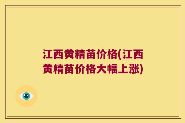 江西黄精苗价格(江西黄精苗价格大幅上涨)