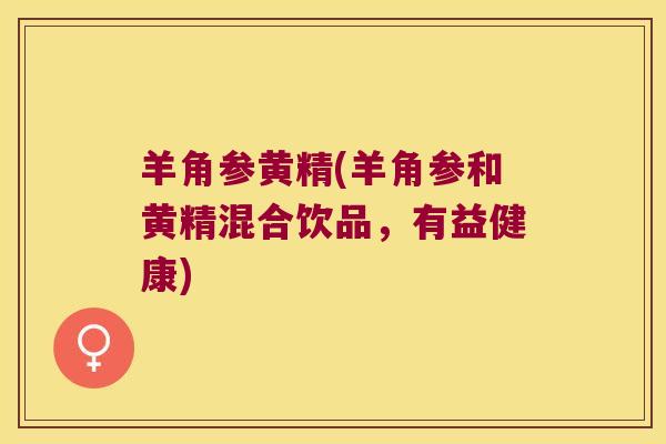 羊角参黄精(羊角参和黄精混合饮品，有益健康)