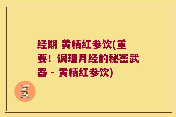 经期 黄精红参饮(重要!调理的秘密武器 - 黄精红参饮) 经期 黄精红参饮(重要!调理的秘密武器 - 黄精红参饮)