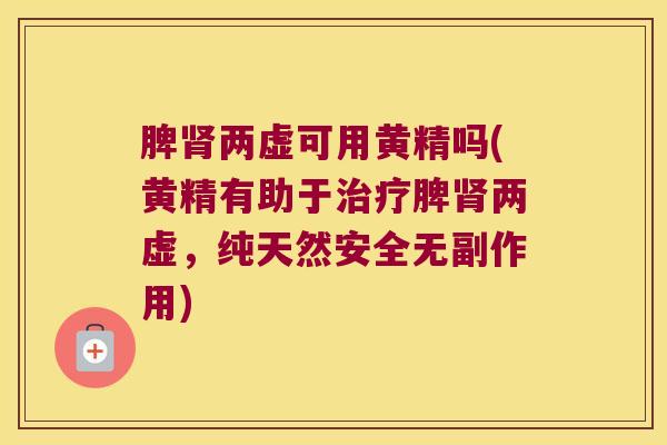 脾两虚可用黄精吗(黄精有助于脾两虚，纯天然安全无副作用)