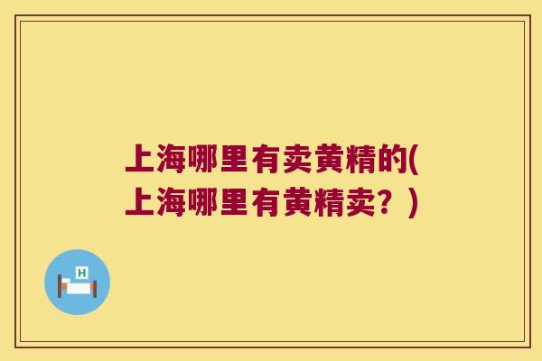 上海哪里有卖黄精的(上海哪里有黄精卖?) 上海哪里有卖黄精的(上海哪里有黄精卖?)