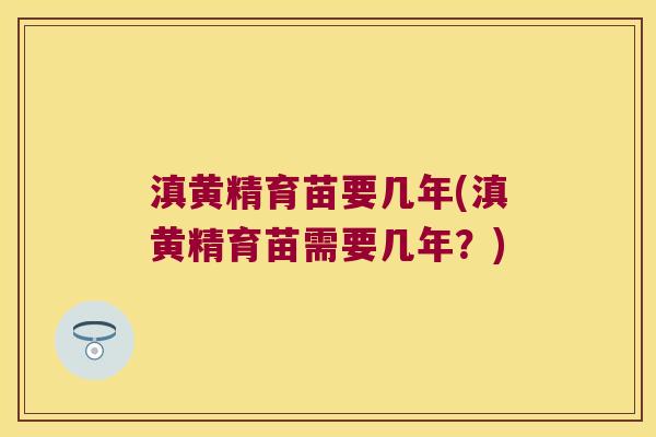 滇黄精育苗要几年(滇黄精育苗需要几年?) 滇黄精育苗要几年(滇黄精育苗需要几年?)