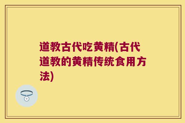 道教古代吃黄精(古代道教的黄精传统食用方法)