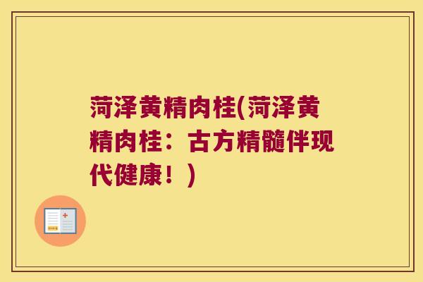 菏泽黄精肉桂(菏泽黄精肉桂：古方精髓伴现代健康！)