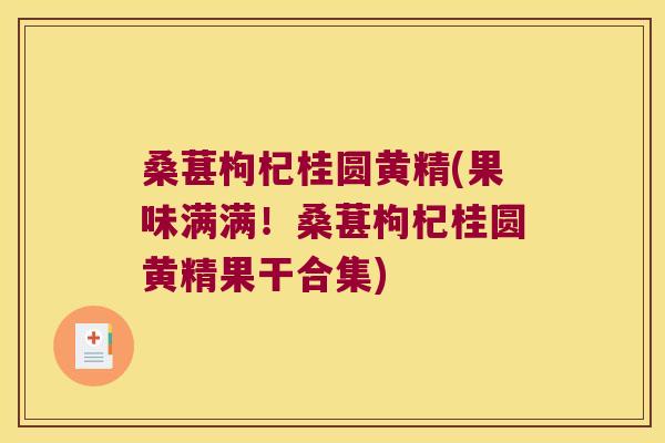 桑葚枸杞桂圆黄精(果味满满!桑葚枸杞桂圆黄精果干合集) 桑葚枸杞桂圆黄精(果味满满!桑葚枸杞桂圆黄精果干合集)