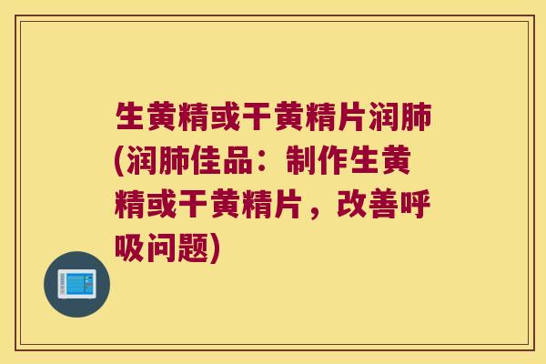 生黄精或干黄精片润(润佳品：制作生黄精或干黄精片，改善问题)