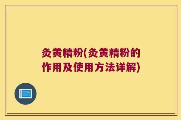 灸黄精粉(灸黄精粉的作用及使用方法详解)