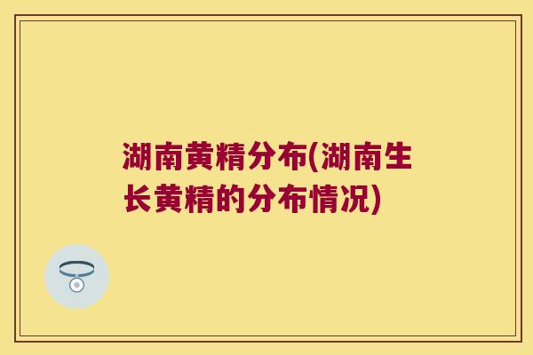 湖南黄精分布(湖南生长黄精的分布情况)