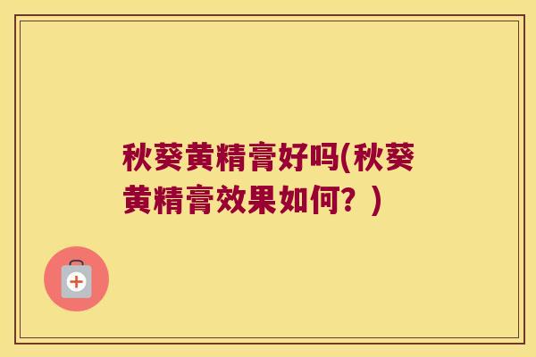 秋葵黄精膏好吗(秋葵黄精膏效果如何?) 秋葵黄精膏好吗(秋葵黄精膏效果如何?)
