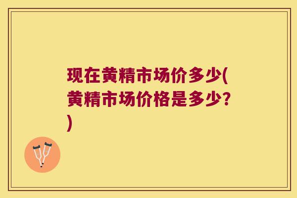 现在黄精市场价多少(黄精市场价格是多少？)