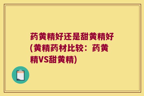 药黄精好还是甜黄精好(黄精药材比较:药黄精VS甜黄精) 药黄精好还是甜黄精好(黄精药材比较:药黄精VS甜黄精)