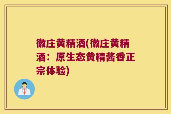 徽庄黄精酒(徽庄黄精酒:原生态黄精酱香正宗体验) 徽庄黄精酒(徽庄黄精酒:原生态黄精酱香正宗体验)