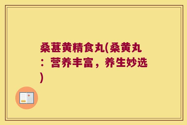 桑葚黄精食丸(桑黄丸：营养丰富，养生妙选)