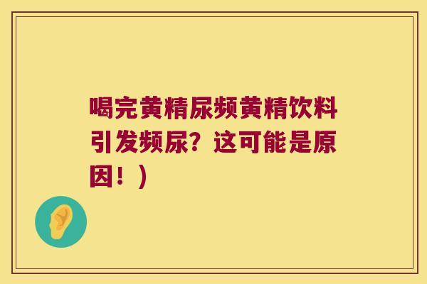 喝完黄精尿频黄精饮料引发频尿？这可能是原因！)