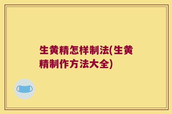 生黄精怎样制法(生黄精制作方法大全)