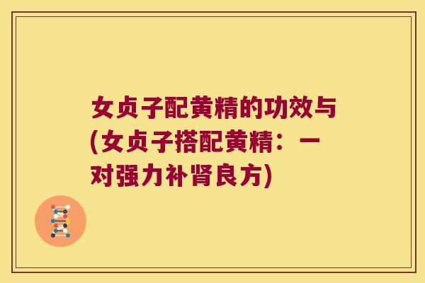 女贞子配黄精的功效与(女贞子搭配黄精：一对强力补良方)