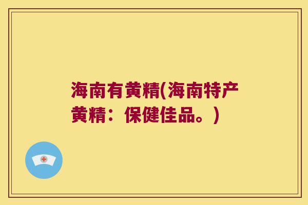 海南有黄精(海南特产黄精:保健佳品。) 海南有黄精(海南特产黄精:保健佳品。)