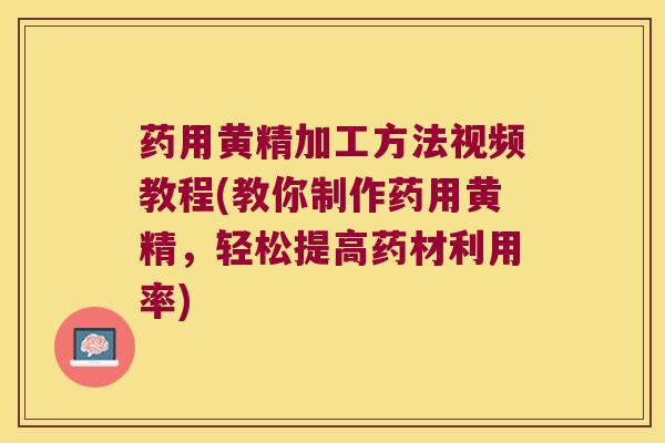 药用黄精加工方法视频教程(教你制作药用黄精,轻松提高药材利用率) 药用黄精加工方法视频教程(教你制作药用黄精,轻松提高药材利用率)