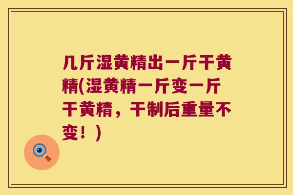 几斤湿黄精出一斤干黄精(湿黄精一斤变一斤干黄精，干制后重量不变！)