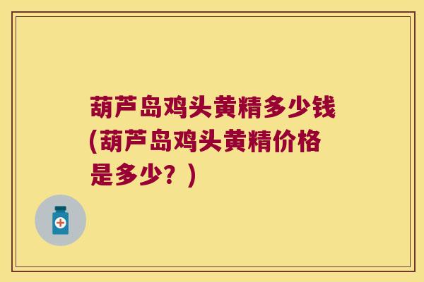 葫芦岛鸡头黄精多少钱(葫芦岛鸡头黄精价格是多少？)