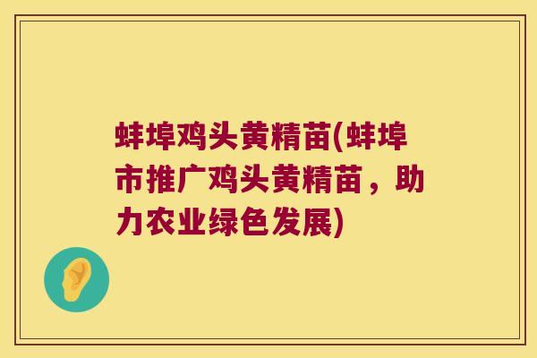 蚌埠鸡头黄精苗(蚌埠市推广鸡头黄精苗，助力农业绿色发展)