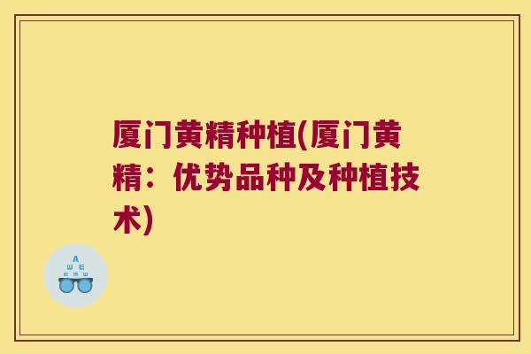 厦门黄精种植(厦门黄精：优势品种及种植技术)