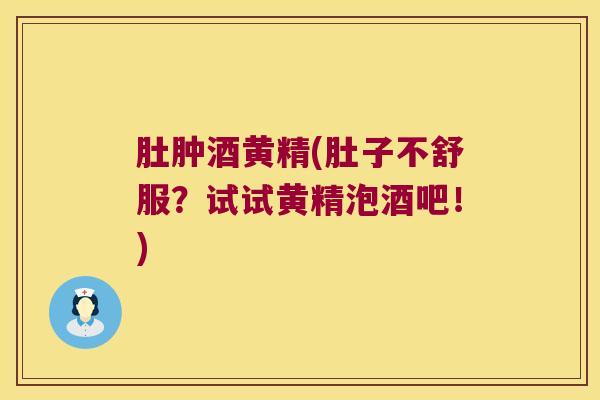 肚肿酒黄精(肚子不舒服？试试黄精泡酒吧！)