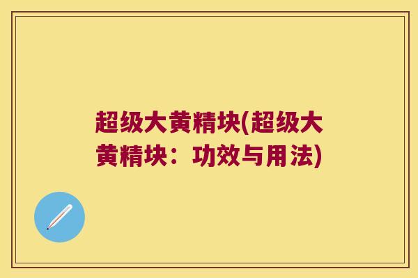 超级大黄精块(超级大黄精块:功效与用法) 超级大黄精块(超级大黄精块:功效与用法)