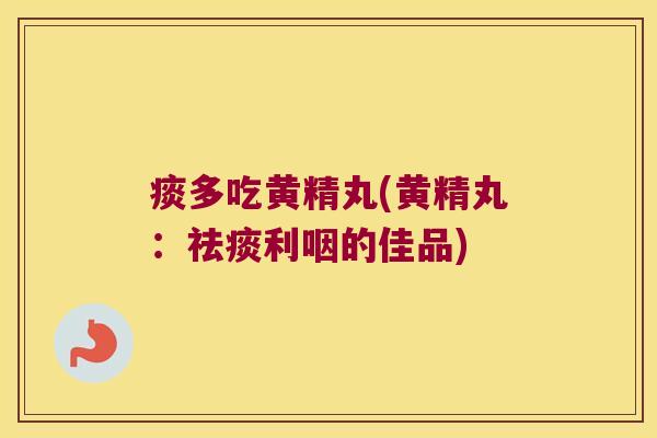 痰多吃黄精丸(黄精丸:利咽的佳品) 痰多吃黄精丸(黄精丸:利咽的佳品)