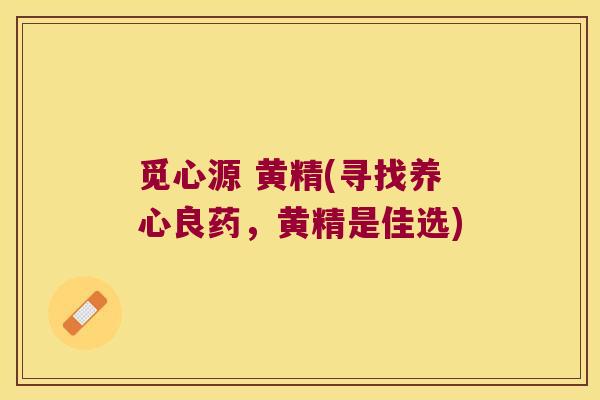 觅心源 黄精(寻找养心良药,黄精是佳选) 觅心源 黄精(寻找养心良药,黄精是佳选)