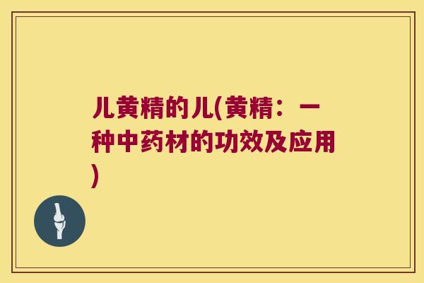 儿黄精的儿(黄精：一种材的功效及应用)