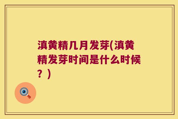 滇黄精几月发芽(滇黄精发芽时间是什么时候？)