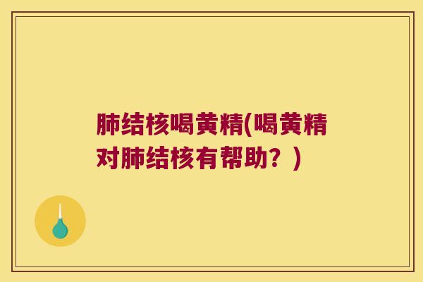 结核喝黄精(喝黄精对结核有帮助？)
