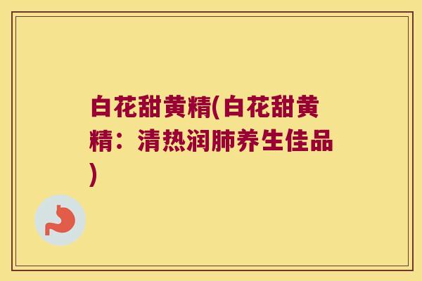 白花甜黄精(白花甜黄精:清热润养生佳品) 白花甜黄精(白花甜黄精:清热润养生佳品)