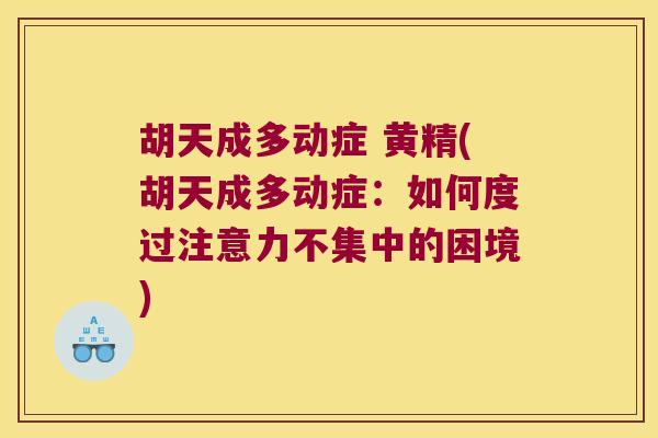 胡天成多动症 黄精(胡天成多动症：如何度过注意力不集中的困境)