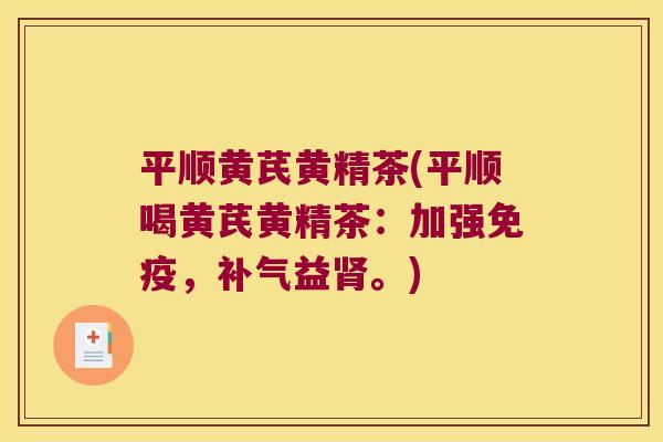 平顺黄芪黄精茶(平顺喝黄芪黄精茶：加强，益。)