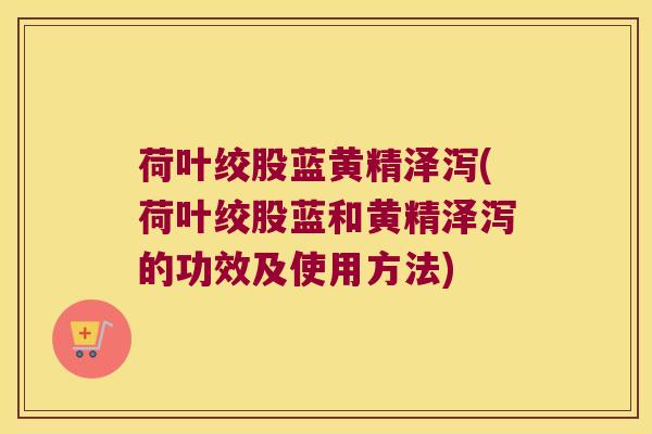 荷叶绞股蓝黄精泽泻(荷叶绞股蓝和黄精泽泻的功效及使用方法)