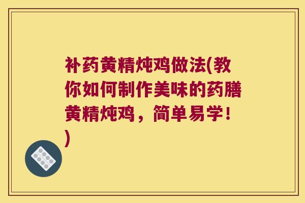 补药黄精炖鸡做法(教你如何制作美味的药膳黄精炖鸡,简单易学!) 补药黄精炖鸡做法(教你如何制作美味的药膳黄精炖鸡,简单易学!)