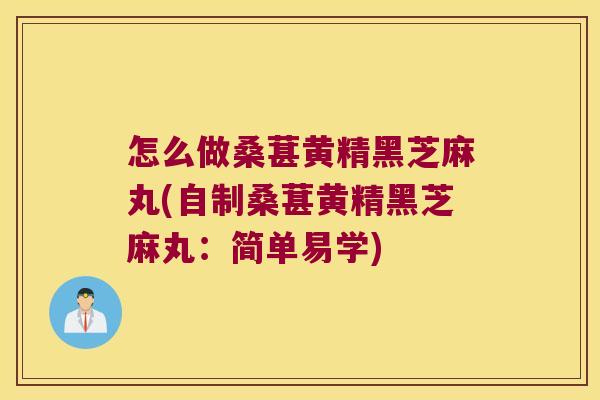 怎么做桑葚黄精黑芝麻丸(自制桑葚黄精黑芝麻丸：简单易学)