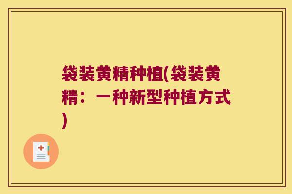 袋装黄精种植(袋装黄精：一种新型种植方式)