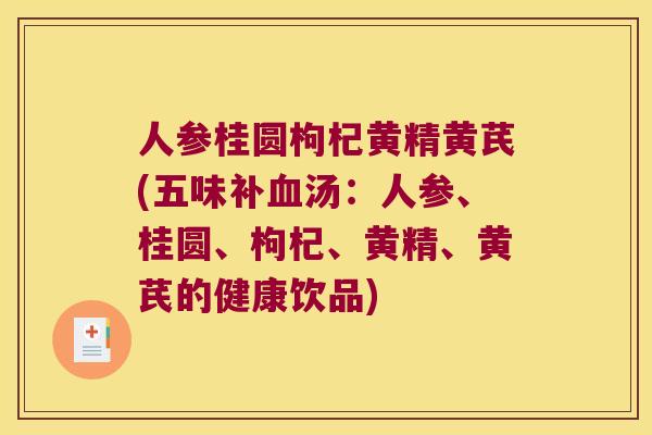 人参桂圆枸杞黄精黄芪(五味补汤:人参、桂圆、枸杞、黄精、黄芪的健康饮品) 人参桂圆枸杞黄精黄芪(五味补汤:人参、桂圆、枸杞、黄精、黄芪的健康饮品)