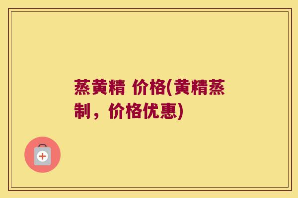 蒸黄精 价格(黄精蒸制,价格优惠) 蒸黄精 价格(黄精蒸制,价格优惠)